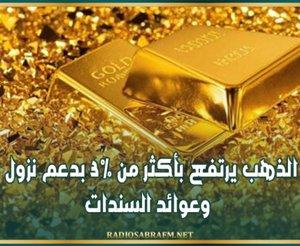 سعر الذهب يرتفع بأكثر من 3% بدعم نزول الدولار وعوائد السندات