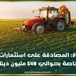 خلال 2025: المصادقة على استثمارات فلاحية خاصة بحوالي 548 مليون دينار