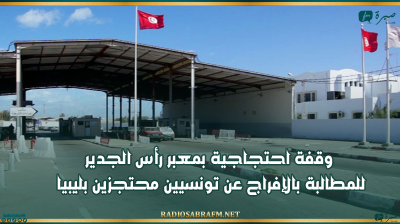 بن قردان : وقفة احتجاجية بمعبر رأس الجدير للمطالبة بالإفراج عن تونسيين محتجزين بليبيا