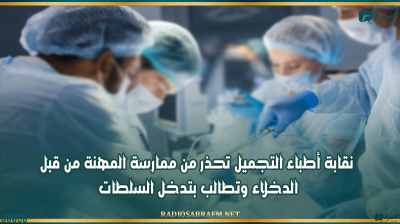 نقابة أطباء التجميل تحذر من ممارسة المهنة من قبل الدخلاء وتطالب بتدخل السلطات