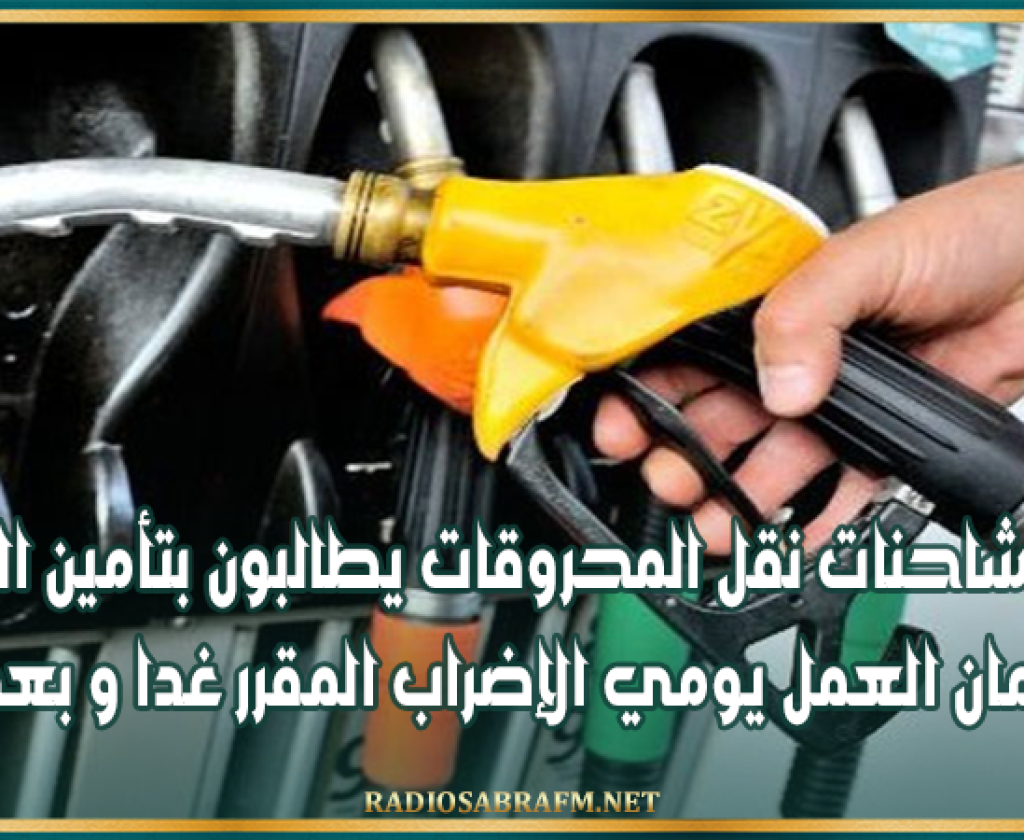 سواق شاحنات نقل المحروقات يطالبون بتأمين المسارات لضمان العمل يومي الإضراب المقرر غدا و بعد غد