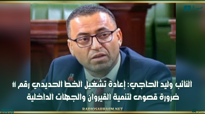 النائب وليد الحاجي: إعادة تشغيل الخط الحديدي رقم 11 ضرورة قصوى لتنمية القيروان والجهات الداخلية