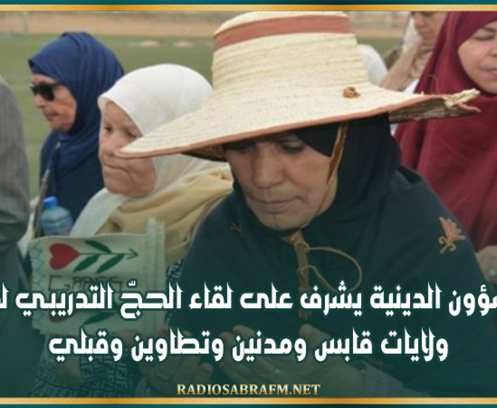 وزير الشؤون الدينية يشرف على لقاء الحجّ التدريبـي لحجيج ولايات قابس ومدنين وتطاوين وقبلي